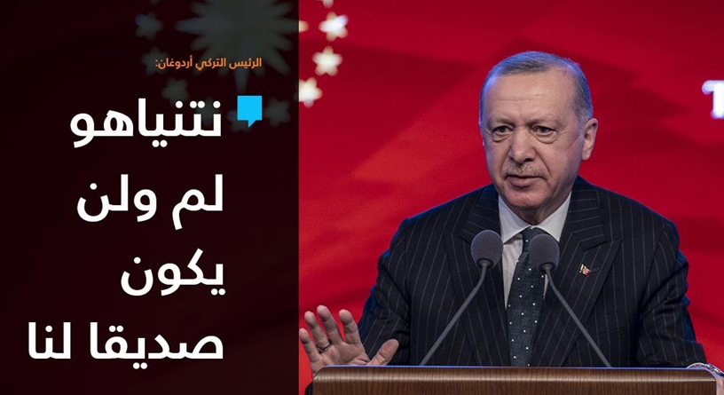 أردوغان: النتن ياهو لم و لن يكون صديقاً لنا