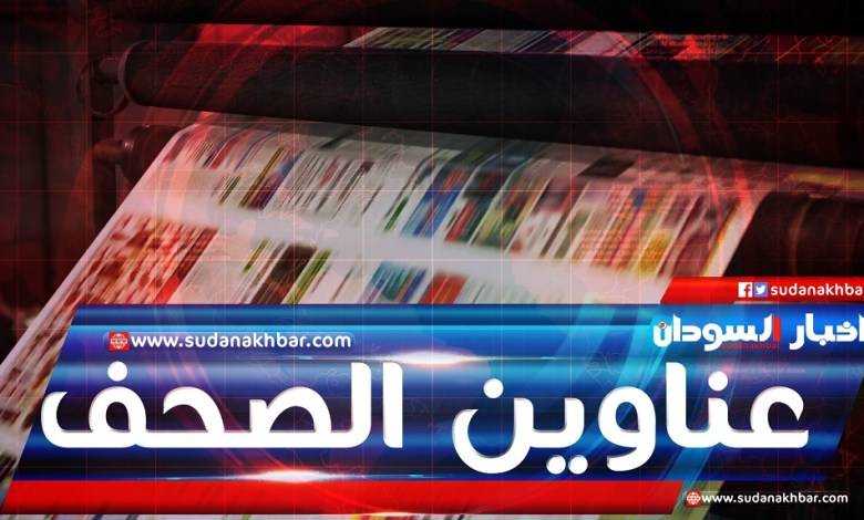 أبرز اهتمامات الصحف السودانية الصادرة اليوم الاثنين
