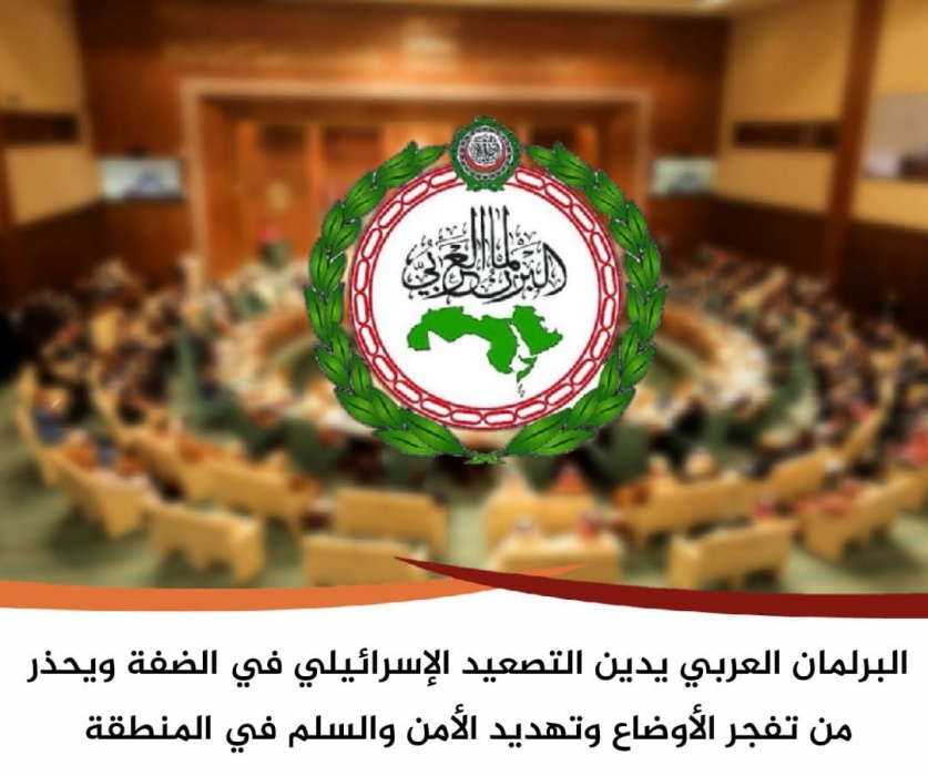 *البرلمان العربي يدين التصعيد الإسرائيلي في الضفة ويحذر من تفجر الأوضاع وتهديد الأمن والسلم في المنطقة*