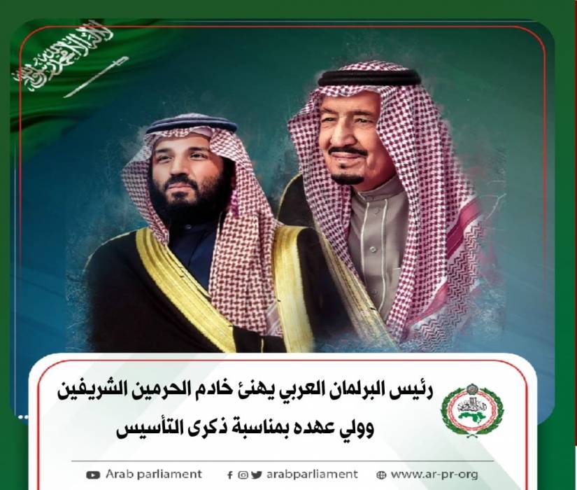 رئيس البرلمان العربي يهنئ خادم الحرمين الشريفين وولي عهده بمناسبة ذكرى التأسيس