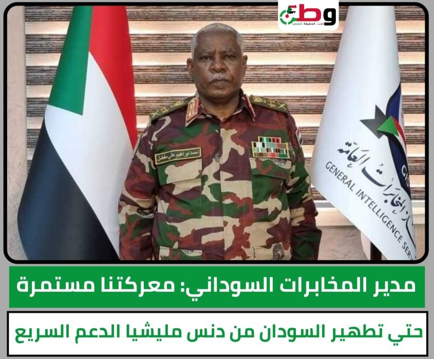 مدير المخابرات السوداني: معركتنا مستمرة حتي تطهير السودان من دنس مليشيا الدعم السريع