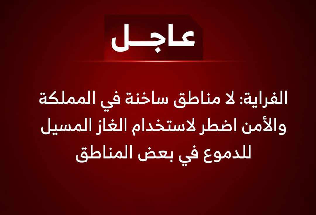 عاجل.... الفراية: لا مناطق ساخنة في المملكة والأمن اضطر لاستخدام الغاز المسيل للدموع في بعض المناطق.