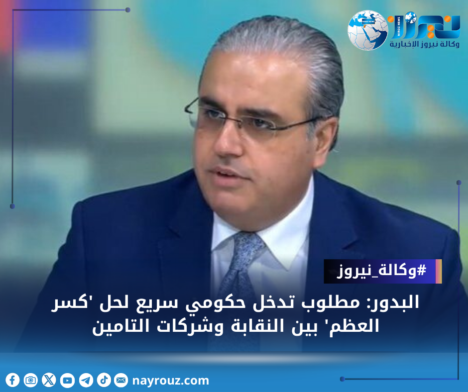 البدور: مطلوب تدخل حكومي سريع لحل كسر العظم بين النقابة وشركات التامين