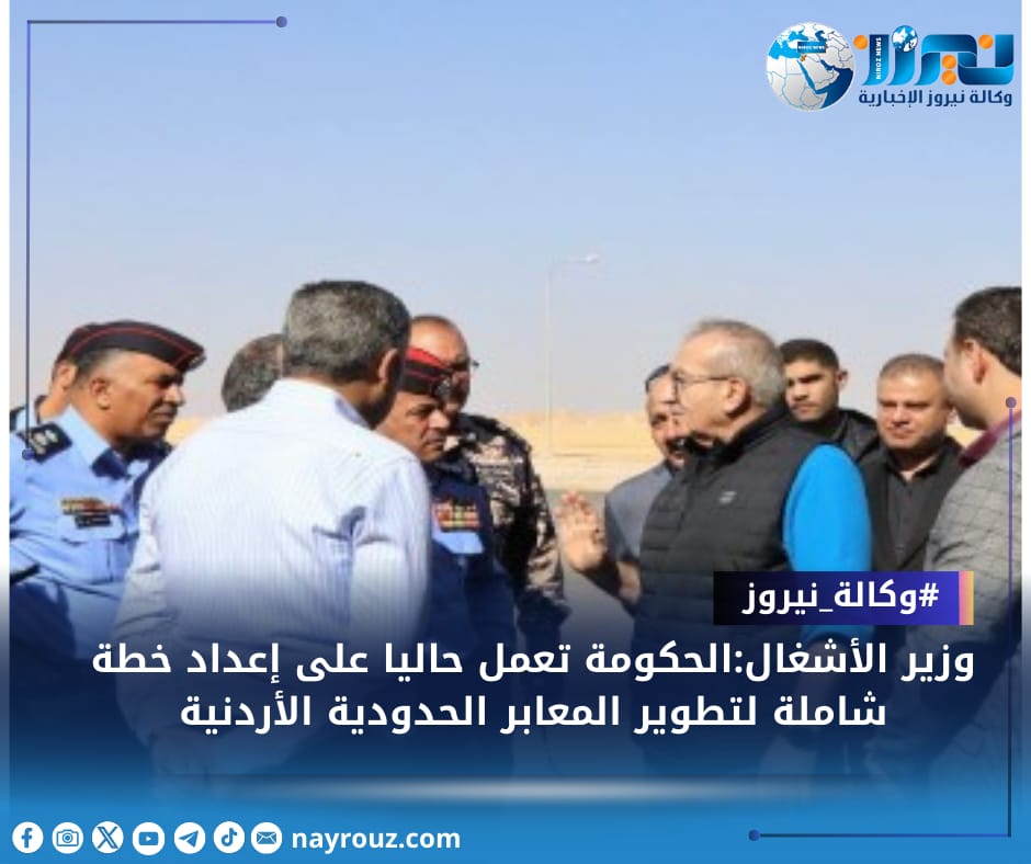 وزير الأشغال:الحكومة تعمل حاليا على إعداد خطة شاملة لتطوير المعابر الحدودية الأردنية