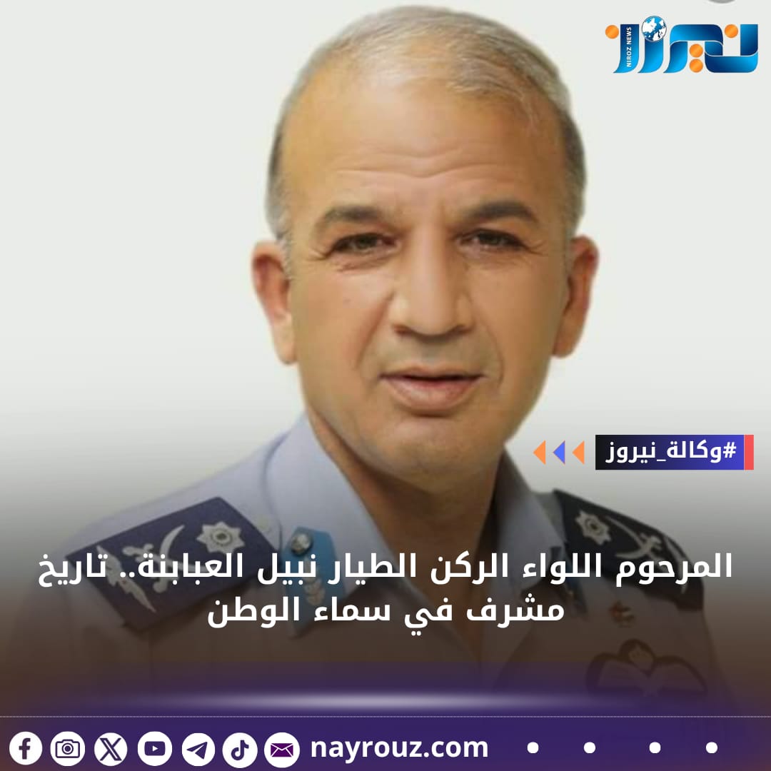 المرحوم اللواء الركن الطيار نبيل العبابنة.. تاريخ مشرف في سماء الوطن