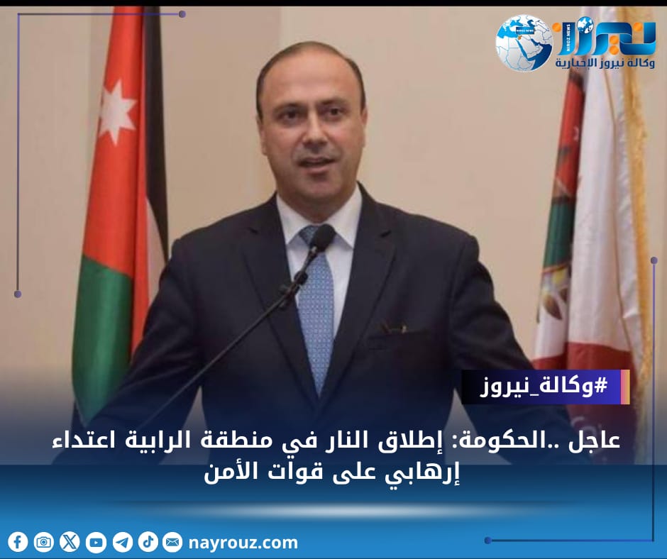 عاجل ..الحكومة: إطلاق النار في منطقة الرابية اعتداء إرهابي على قوات الأمن