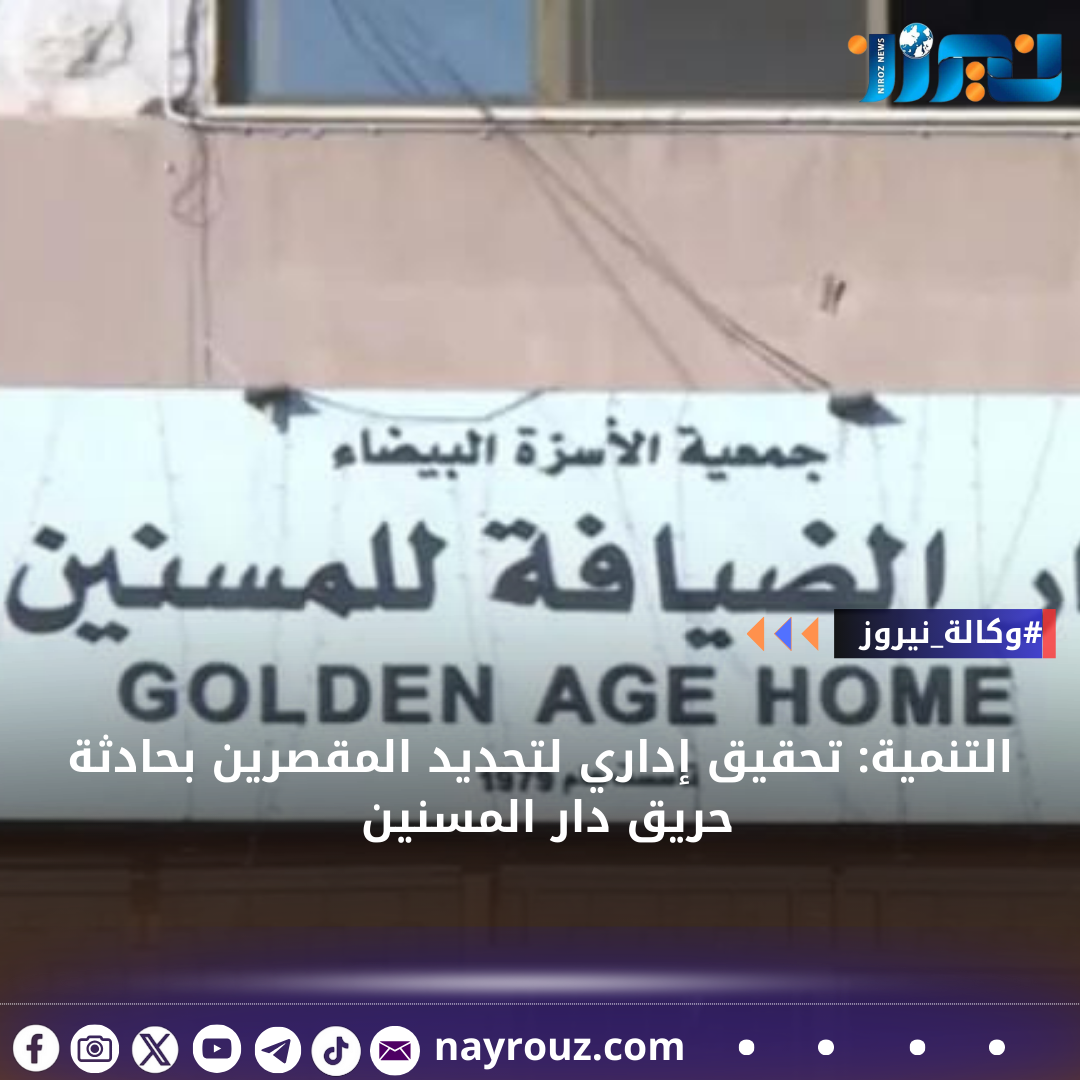 التنمية: تحقيق إداري لتحديد المقصرين بحادثة حريق دار المسنين