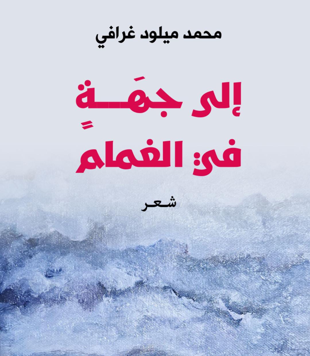 إلى جهةٍ في الغمام لمحمد ميلود غرافي.. قصائد عن اليومي والحب والشعر والموت