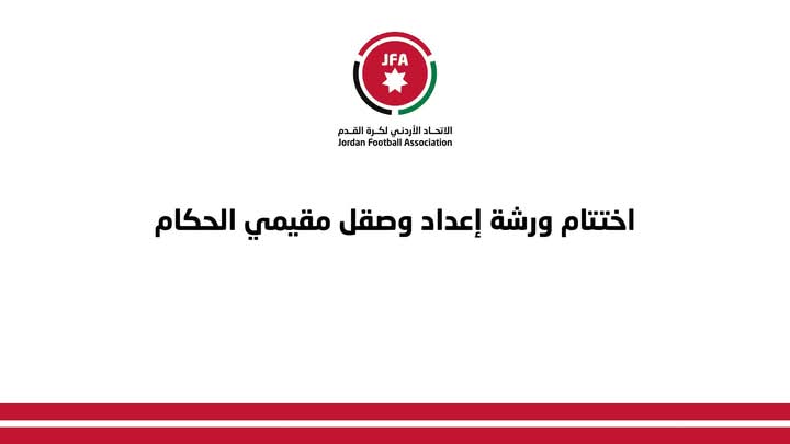 إختتام ورشة إعداد وصقل مقيمي الحكام في الإتحاد الأردني لكرة القدم