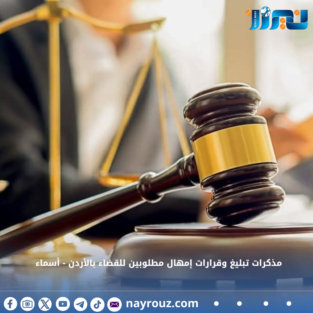 مذكرات تبليغ وقرارات إمهال مطلوبين للقضاء بالأردن  أسماء