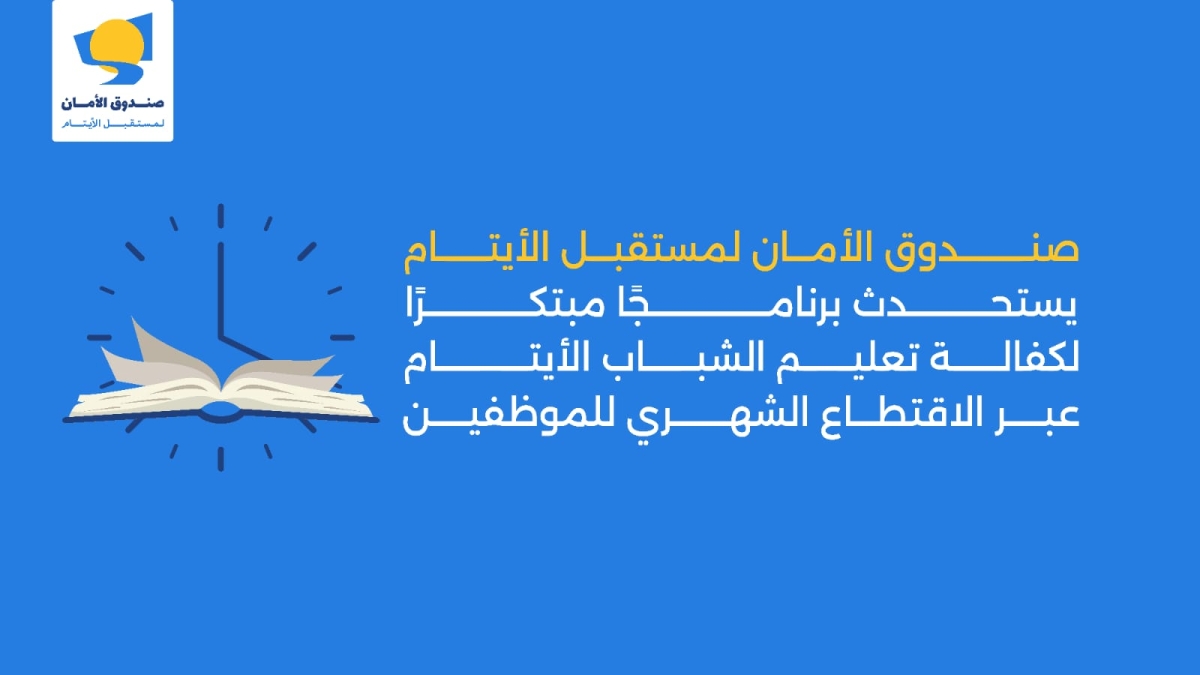 صندوق الأمان لمستقبل الأيتام يستحدث برنامجًا مبتكرًا  لكفالة تعليم الشباب الأيتام عبر الاقتطاع الشهري للموظفين