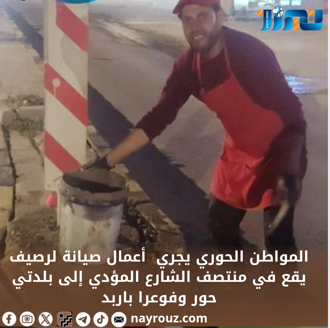 المواطن الحوري يجري  أعمال صيانة لرصيف يقع في منتصف الشارع المؤدي إلى بلدتي حور وفوعرا باربد