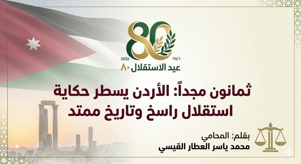 العطار يكتب ثـمـانـون مـجـداً : الأردن يـسـطـر حـكـايـة اسـتـقـلال راسـخ وتـاريـخ مـمـتـد